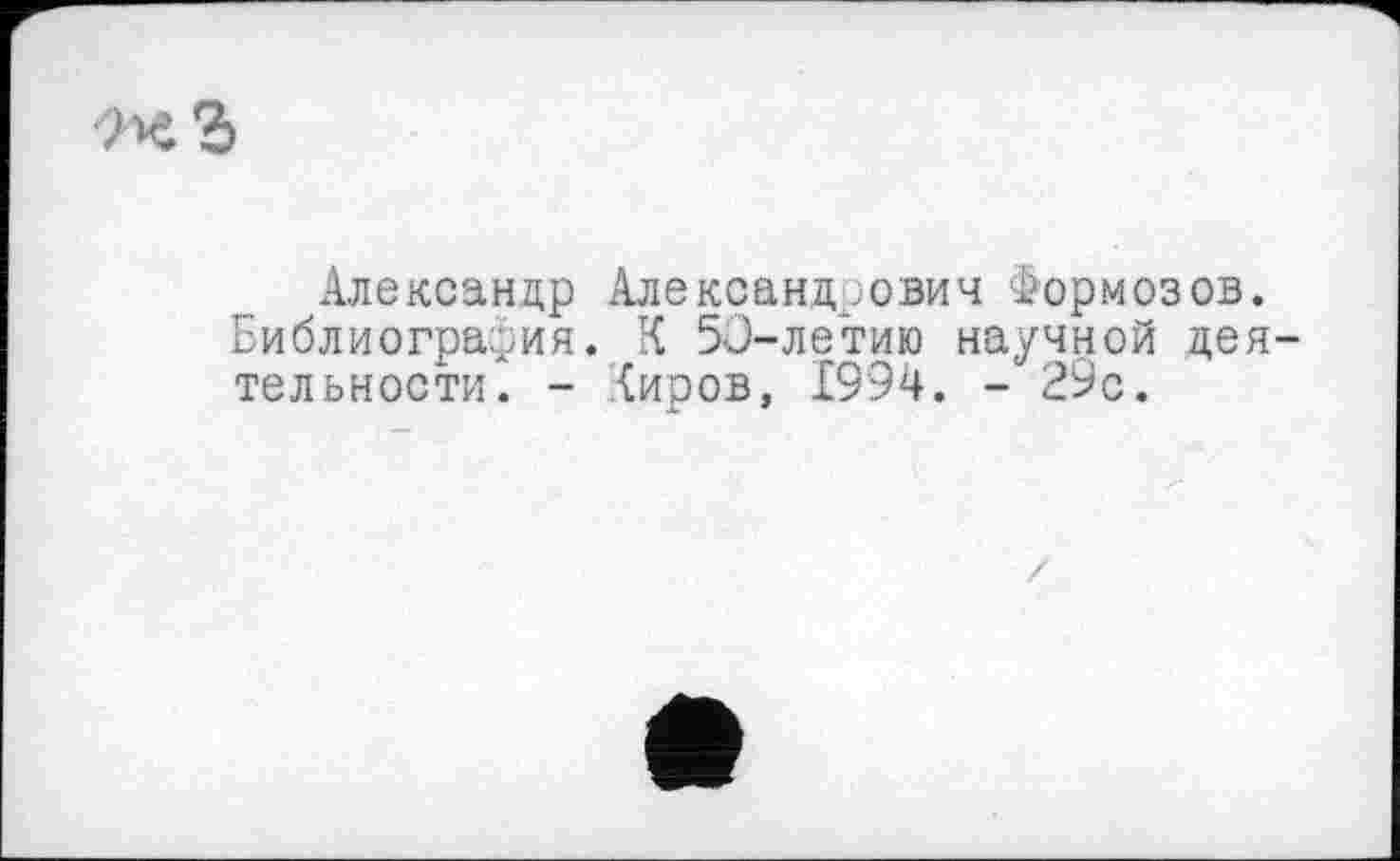 ﻿1-^.ъ
Александр Александрович Формозов. Библиография. К 50-летию научной деятельности. - (иров, 1994. - 29с.